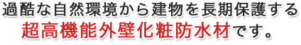 過酷な自然環境から建物を長期保護する超高機能外壁化粧防水材です。