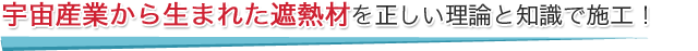 宇宙産業から生まれた遮熱材を正しい理論と知識で施工！