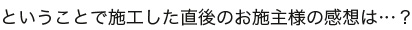 ということで施工した直後のお施主様の感想は…？